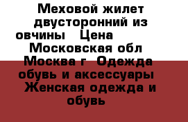 Меховой жилет двусторонний из овчины › Цена ­ 13 800 - Московская обл., Москва г. Одежда, обувь и аксессуары » Женская одежда и обувь   